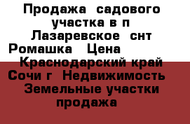 Продажа  садового участка в п.Лазаревское ,снт Ромашка › Цена ­ 300 000 - Краснодарский край, Сочи г. Недвижимость » Земельные участки продажа   